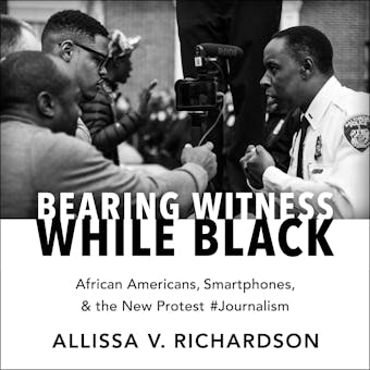 Bearing Witness While Black: African Americans, Smartphones, and the New Protest #Journalism - undefined