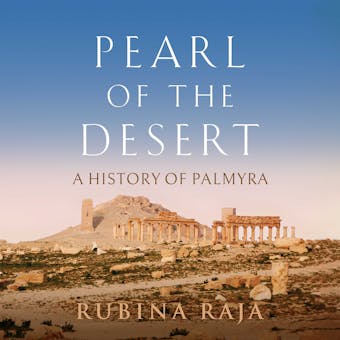 Pearl of the Desert: A History of Palmyra - Rubina Raja