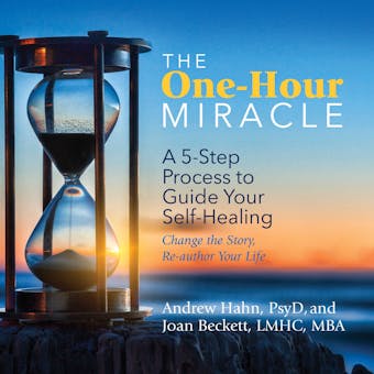 The One-Hour Miracle: A 5-Step Process to Guide Your Self-Healing: Change the Story, Re-author Your Life - undefined