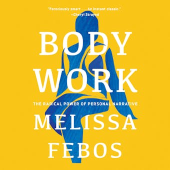 Body Work: The Radical Power of Personal Narrative - Melissa Febos