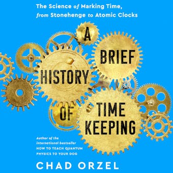 A Brief History of Timekeeping: The Science of Marking Time, from Stonehenge to Atomic Clocks - undefined