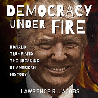 Democracy Under Fire: Donald Trump and the Breaking of American History - undefined