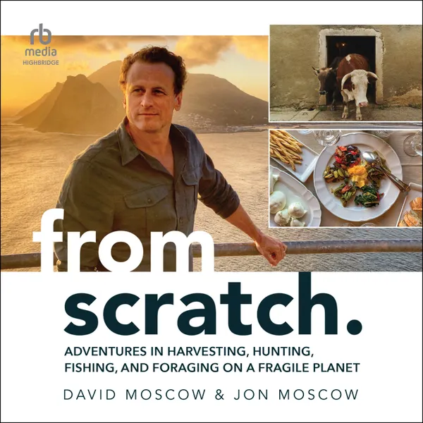 From Scratch : Adventures in Harvesting, Hunting, Fishing, and Foraging on a Fragile Planet