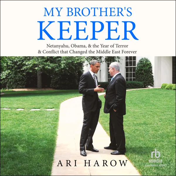 My Brother's Keeper : Netanyahu, Obama, & the Year of Terror & Conflict that Changed the Middle East Forever