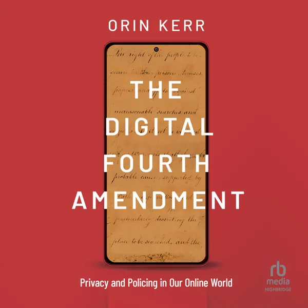 The Digital Fourth Amendment : Privacy and Policing in Our Online World
