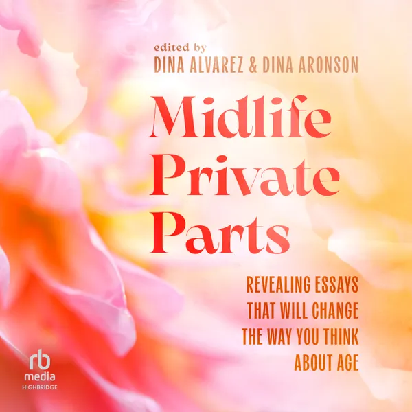 Midlife Private Parts : Revealing Essays that Will Change the Way You Think About Age