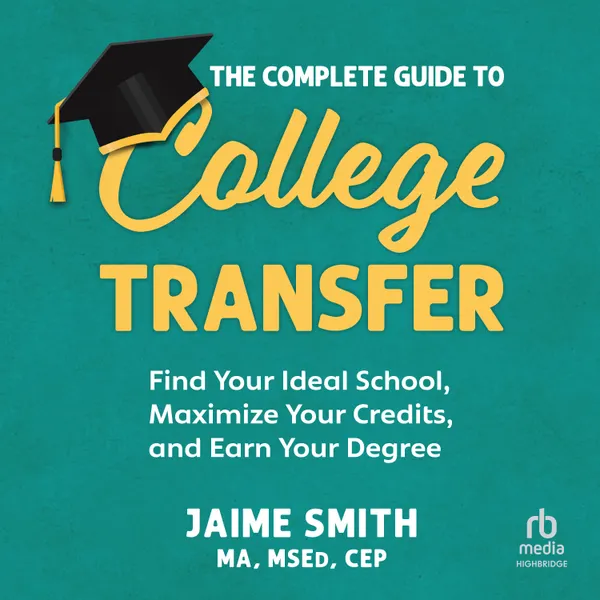 The Complete Guide to College Transfer : Find Your Ideal School, Maximize Your Credits, and Earn Your Degree