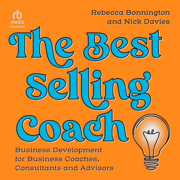 The Best Selling Coach : Business Development for Business Coaches, Consultants and Advisors