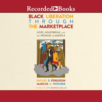 Black Liberation Through the Marketplace: Hope, Heartbreak, and the Promise of America - undefined