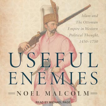 Useful Enemies: Islam and The Ottoman Empire in Western Political Thought, 1450-1750 - Noel Malcolm