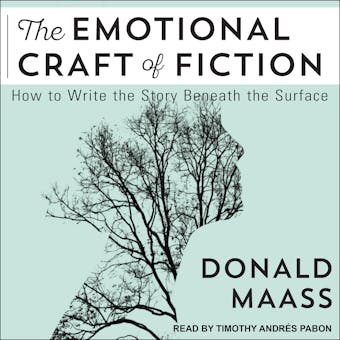 The Emotional Craft of Fiction: How to Write the Story Beneath the Surface - Donald Maass