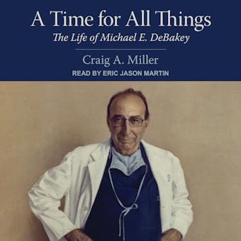 A Time for All Things: The Life of Michael E. DeBakey - Craig A. Miller