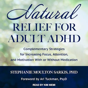 Natural Relief for Adult ADHD: Complementary Strategies for Increasing Focus, Attention, and Motivation With or Without Medication - undefined