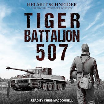 Tiger Battalion 507: Eyewitness Accounts from Hitler's Regiment - Robert Forczyk, Helmut Schneider