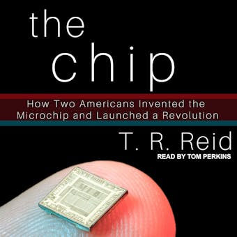 The Chip: How Two Americans Invented the Microchip and Launched a Revolution - T.R. Reid