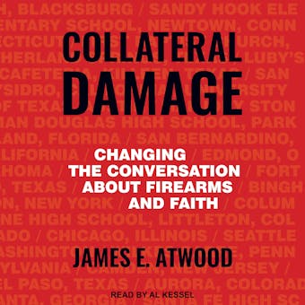Collateral Damage: Changing the Conversation about Firearms and Faith - James E. Atwood