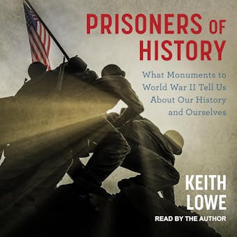 Prisoners of History: What Monuments to World War II Tell Us About Our History and Ourselves - undefined