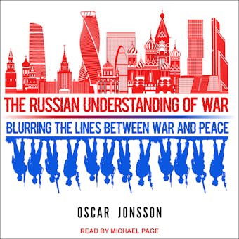 The Russian Understanding of War: Blurring the Lines Between War and Peace - undefined
