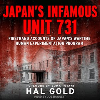 Japan's Infamous Unit 731: Firsthand Accounts of Japan's Wartime Human Experimentation Program - Yuma Totani, Hal Gold