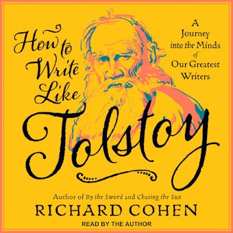How To Write Like Tolstoy: A Journey into the Minds of Our Greatest Writers - Richard Cohen