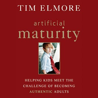 Artificial Maturity: Helping Kids Meet the Challenge of Becoming Authentic Adults - undefined
