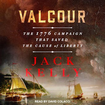 Valcour: The 1776 Campaign That Saved the Cause of Liberty - Jack Kelly