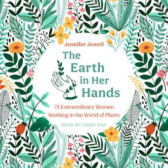 The Earth in Her Hands: 75 Extraordinary Women Working in the World of Plants - undefined