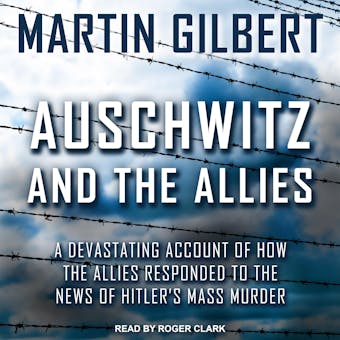 Auschwitz and The Allies: A Devastating Account of How the Allies Responded to the News of Hitler's Mass Murder - Martin Gilbert