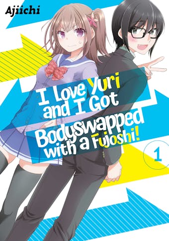I LOVE YURI AND I GOT BODYSWAPPED WITH A FUJOSHI! VOLUME 1 - AJIICHI