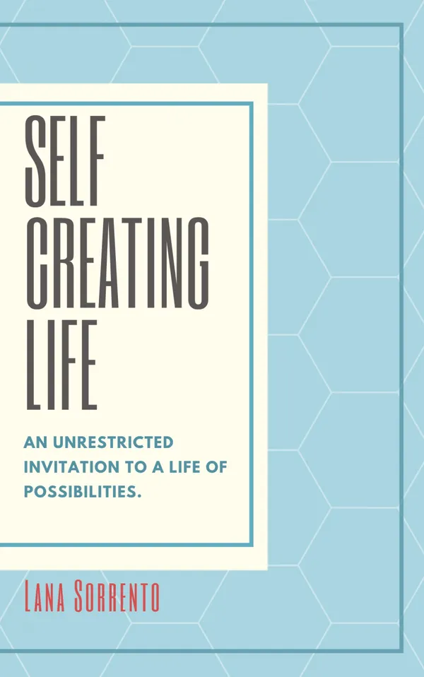 Self-Creating Life : An Unrestricted Invitation to a Life of Possibilities