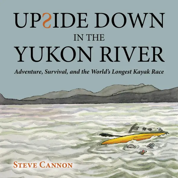 Upside Down in the Yukon River : Adventure, Survival, and the World's Longest Kayak Race