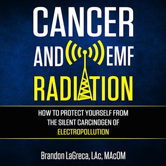 Cancer and EMF Radiation: How to Protect Yourself from the Silent Carcinogen of Electropollution