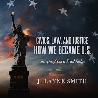 Civics, Law, and Justice--How We Became U.S.: Insights from a Trial Judge