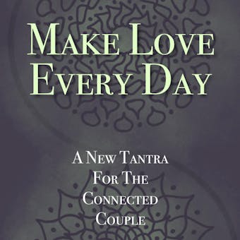 Make Love Every Day: A New Tantra For The Connected Couple - undefined