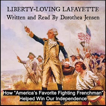 Liberty-Loving Lafayette: How ‘America’s Favorite Fighting Frenchman’ Helped Win Our Independence - Dorothea Jensen