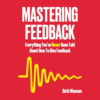 Mastering Feedback: Everything You’ve Never Been Told About How To Give Feedback - undefined