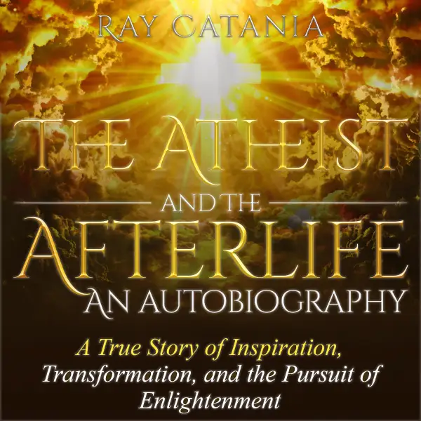 The Atheist and the Afterlife - an Autobiography : A True Story of Inspiration, Transformation, and the Pursuit of Enlightenment
