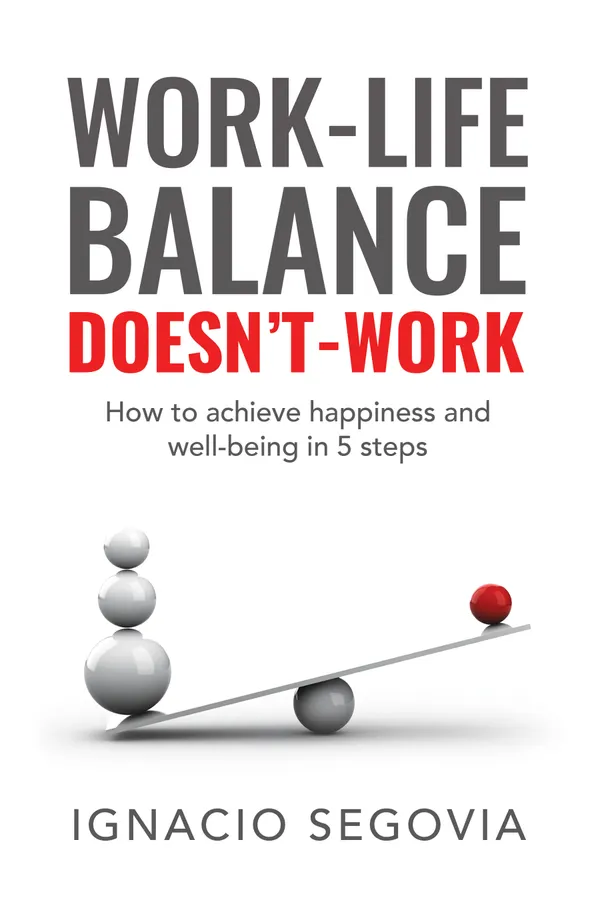 Work-Life Balance Doesn’t Work : How to Achieve Happiness and Well-being in 5 Steps