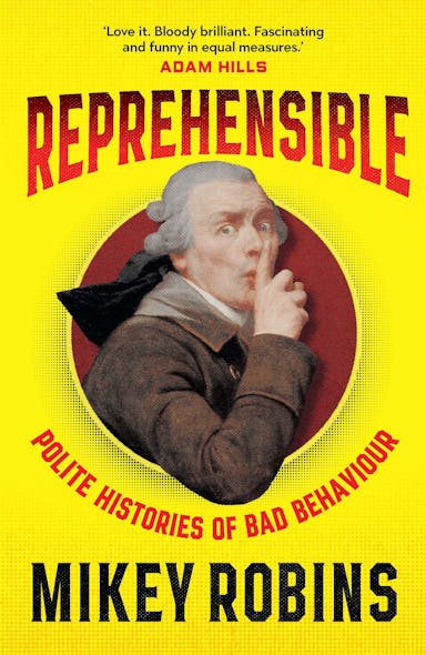 Reprehensible : Polite Histories Of Bad Behaviour