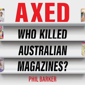 Axed: Who Killed Australian Magazines? - Phil Barker
