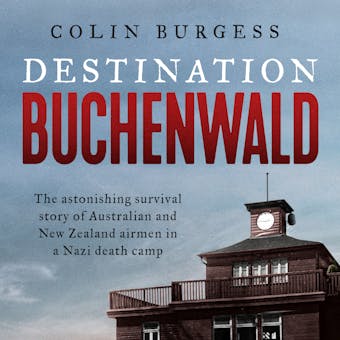 Destination Buchenwald: The astonishing survival story of Australian and New Zealand airmen in a Nazi death camp - Colin Burgess