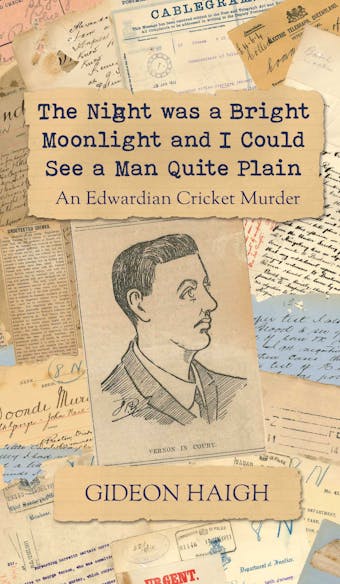 The Night was a Bright Moonlight and I Could See a Man Quite Plain: An Edwardian Cricket Murder - Gideon Haigh