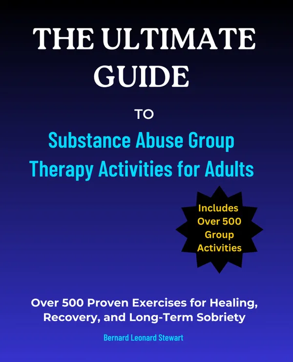 The Ultimate Guide to Substance Abuse Group Therapy Activities for Adults : Over 500 Proven Exercises for Healing, Recovery, and Long-Term Sobriety