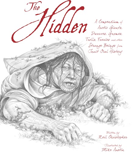 The Hidden : A Compendium Of Arctic Giants, Dwarves, Gnomes, Trolls, Faeries And Other Strange Beings From Inuit Oral History