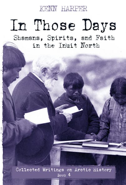 In Those Days: Shamans, Spirits, And Faith In The Inuit North : Shamans, Spirits, And Faith In The Inuit North