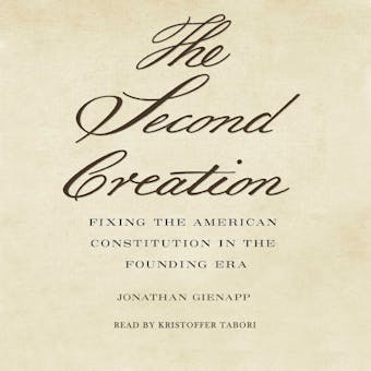 Second Creation: Fixing the American Constitution in the Founding Era