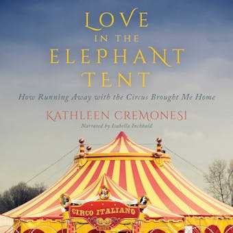 Love in the Elephant Tent: How Running Away with the Circus Brought Me Home - undefined