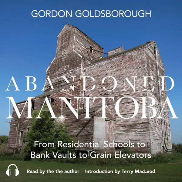 Abandoned Manitoba : From Residential Schools to Bank Vaults to Grain Elevators