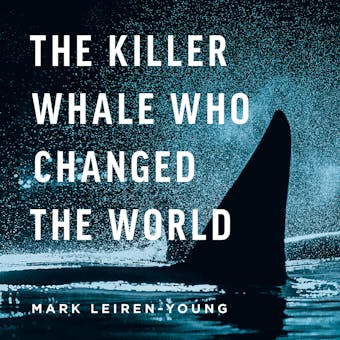 The Killer Whale Who Changed The World - Mark Leiren-Young