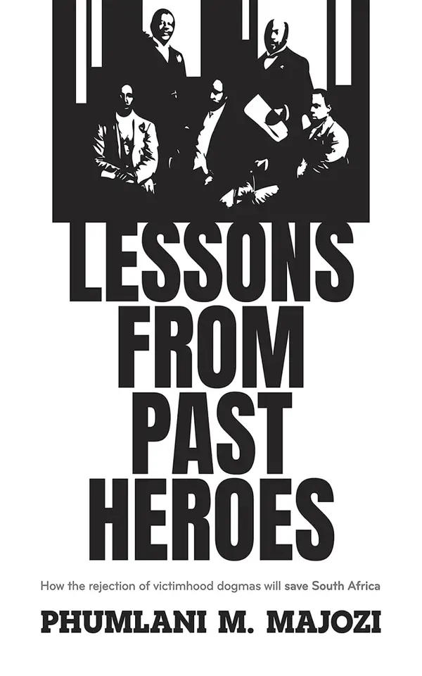 Lessons from Past Heroes : How the rejection of victimhood dogmas will save South Africa